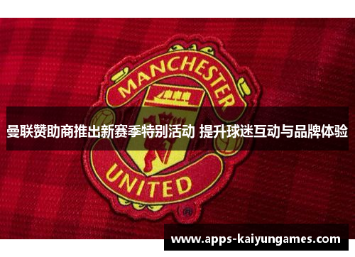曼联赞助商推出新赛季特别活动 提升球迷互动与品牌体验 曼联赞助商推出新赛季特别活动 提升球迷互动与品牌体验