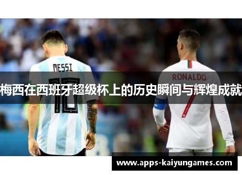 梅西在西班牙超级杯上的历史瞬间与辉煌成就