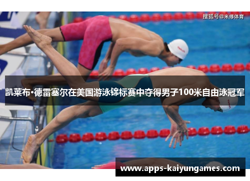 凯莱布·德雷塞尔在美国游泳锦标赛中夺得男子100米自由泳冠军