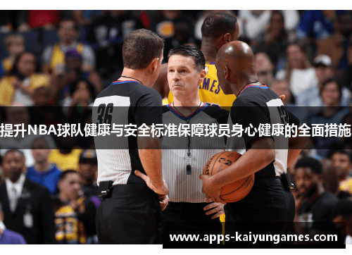 提升NBA球队健康与安全标准保障球员身心健康的全面措施 提升NBA球队健康与安全标准保障球员身心健康的全面措施