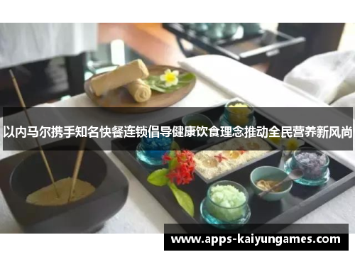 以内马尔携手知名快餐连锁倡导健康饮食理念推动全民营养新风尚 以内马尔携手知名快餐连锁倡导健康饮食理念推动全民营养新风尚
