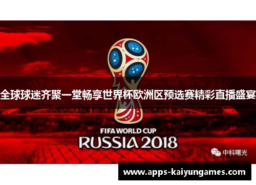 全球球迷齐聚一堂畅享世界杯欧洲区预选赛精彩直播盛宴 全球球迷齐聚一堂畅享世界杯欧洲区预选赛精彩直播盛宴