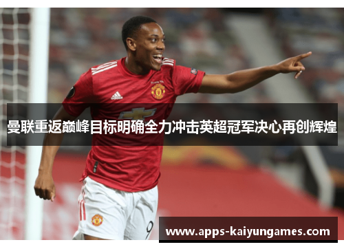曼联重返巅峰目标明确全力冲击英超冠军决心再创辉煌 曼联重返巅峰目标明确全力冲击英超冠军决心再创辉煌