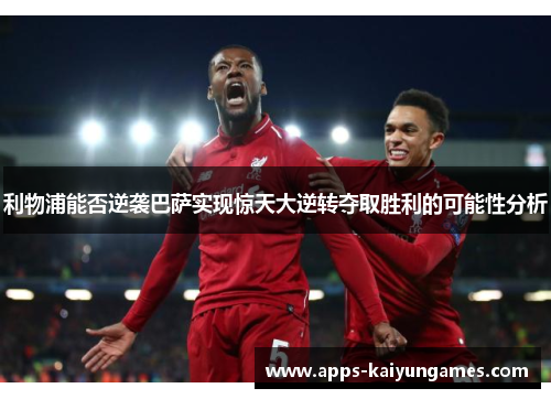 利物浦能否逆袭巴萨实现惊天大逆转夺取胜利的可能性分析 利物浦能否逆袭巴萨实现惊天大逆转夺取胜利的可能性分析