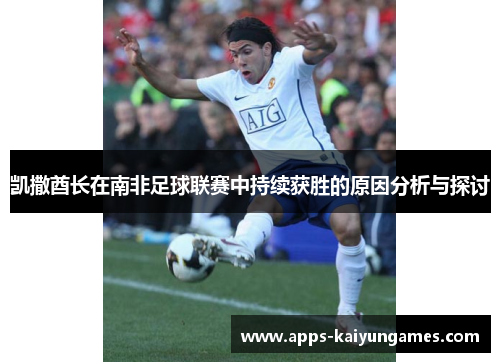 凯撒酋长在南非足球联赛中持续获胜的原因分析与探讨 凯撒酋长在南非足球联赛中持续获胜的原因分析与探讨