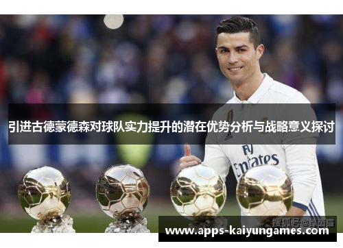 引进古德蒙德森对球队实力提升的潜在优势分析与战略意义探讨 引进古德蒙德森对球队实力提升的潜在优势分析与战略意义探讨