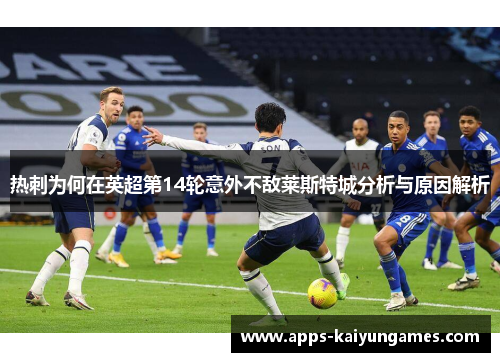 热刺为何在英超第14轮意外不敌莱斯特城分析与原因解析 热刺为何在英超第14轮意外不敌莱斯特城分析与原因解析