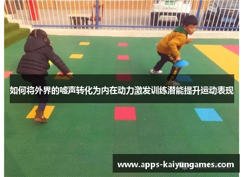 如何将外界的嘘声转化为内在动力激发训练潜能提升运动表现