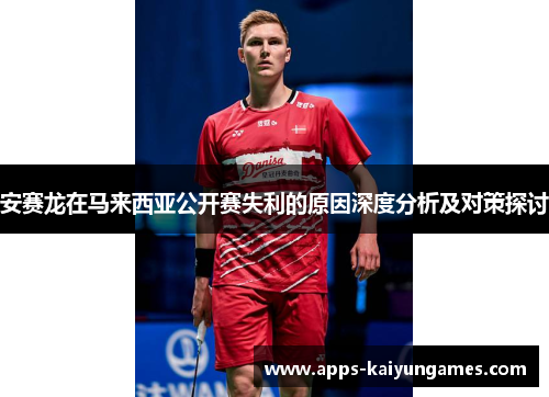 安赛龙在马来西亚公开赛失利的原因深度分析及对策探讨