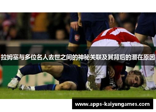 拉姆塞与多位名人去世之间的神秘关联及其背后的潜在原因 拉姆塞与多位名人去世之间的神秘关联及其背后的潜在原因