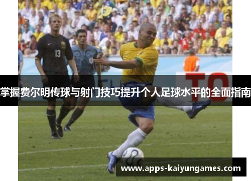 掌握费尔明传球与射门技巧提升个人足球水平的全面指南 掌握费尔明传球与射门技巧提升个人足球水平的全面指南