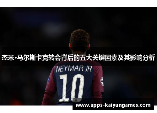 杰米·马尔斯卡克转会背后的五大关键因素及其影响分析 杰米·马尔斯卡克转会背后的五大关键因素及其影响分析