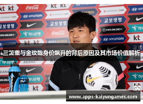 三笘薰与金玟哉身价飙升的背后原因及其市场价值解析 三笘薰与金玟哉身价飙升的背后原因及其市场价值解析