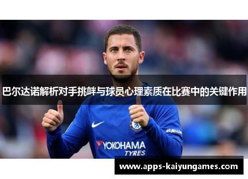 巴尔达诺解析对手挑衅与球员心理素质在比赛中的关键作用 巴尔达诺解析对手挑衅与球员心理素质在比赛中的关键作用