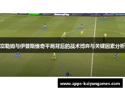 富勒姆与伊普斯维奇平局背后的战术博弈与关键因素分析