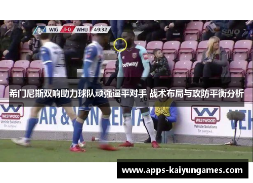 希门尼斯双响助力球队顽强逼平对手 战术布局与攻防平衡分析 希门尼斯双响助力球队顽强逼平对手 战术布局与攻防平衡分析