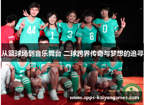 从篮球场到音乐舞台 二球跨界传奇与梦想的追寻 从篮球场到音乐舞台 二球跨界传奇与梦想的追寻