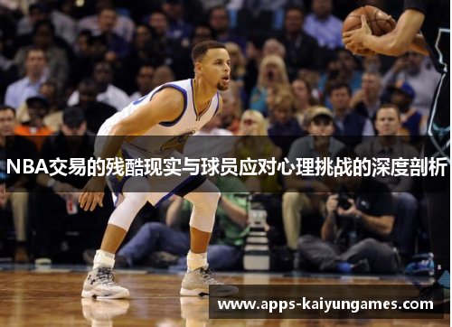 NBA交易的残酷现实与球员应对心理挑战的深度剖析 NBA交易的残酷现实与球员应对心理挑战的深度剖析