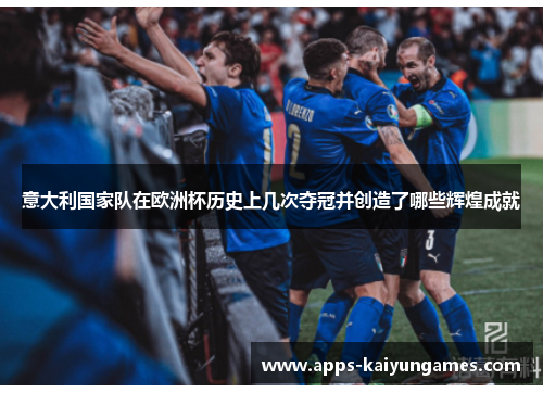 意大利国家队在欧洲杯历史上几次夺冠并创造了哪些辉煌成就 意大利国家队在欧洲杯历史上几次夺冠并创造了哪些辉煌成就