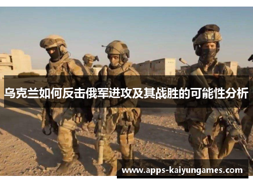 乌克兰如何反击俄军进攻及其战胜的可能性分析 乌克兰如何反击俄军进攻及其战胜的可能性分析