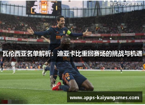 瓦伦西亚名单解析:迪亚卡比重回赛场的挑战与机遇 瓦伦西亚名单解析:迪亚卡比重回赛场的挑战与机遇