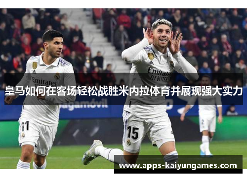 皇马如何在客场轻松战胜米内拉体育并展现强大实力 皇马如何在客场轻松战胜米内拉体育并展现强大实力