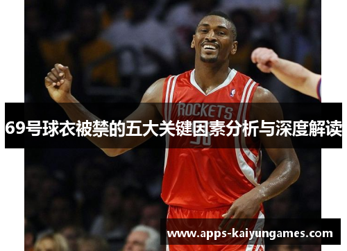 69号球衣被禁的五大关键因素分析与深度解读 69号球衣被禁的五大关键因素分析与深度解读