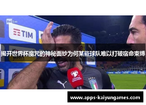 揭开世界杯魔咒的神秘面纱为何某些球队难以打破宿命束缚 揭开世界杯魔咒的神秘面纱为何某些球队难以打破宿命束缚