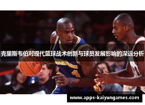 克里斯韦伯对现代篮球战术创新与球员发展影响的深远分析
