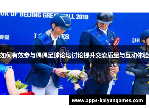如何有效参与偶偶足球论坛讨论提升交流质量与互动体验 如何有效参与偶偶足球论坛讨论提升交流质量与互动体验
