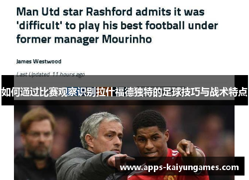 如何通过比赛观察识别拉什福德独特的足球技巧与战术特点 如何通过比赛观察识别拉什福德独特的足球技巧与战术特点
