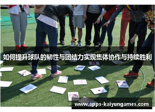 如何提升球队的韧性与团结力实现集体协作与持续胜利