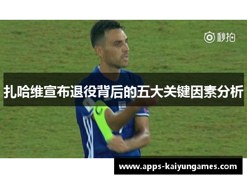 扎哈维宣布退役背后的五大关键因素分析 扎哈维宣布退役背后的五大关键因素分析