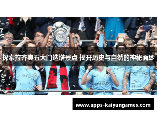 探索拉齐奥五大门迭塔景点 揭开历史与自然的神秘面纱 探索拉齐奥五大门迭塔景点 揭开历史与自然的神秘面纱