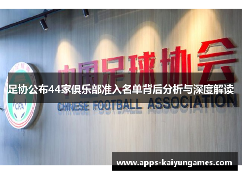 足协公布44家俱乐部准入名单背后分析与深度解读 足协公布44家俱乐部准入名单背后分析与深度解读